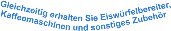 Gleichzeitig erhalten Sie Eiswürfelbereiter, Kaffeemaschinen und sonstiges Zubehör