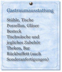 Gastraumausstattung  Stühle, Tische Porzellan, Gläser Besteck Tischwäsche und jegliches Zubehör Theken, Bar Rückbuffett (auch Sonderanfertigungen)